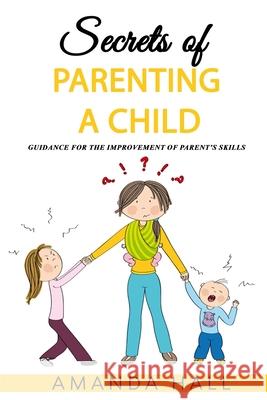 Secrets of Parenting a Child: Guidance for the Improvement of Parent's Skills Amanda Hall 9781093201413 Independently Published - książka