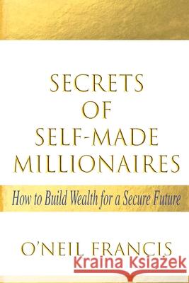 Secrets of Self-Made Millionaires: How to Build Wealth for a Secure Future O'Neil Francis 9781647732424 Trilogy Christian Publishing - książka