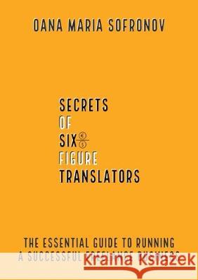 Secrets of six-figure translators: The Essential Guide to Running a Successful Freelance Business Sofronov, Oana Maria 9781086015119 Kindle Direct Publishing - książka