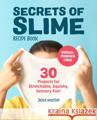 Secrets of Slime Recipe Book: 30 Projects for Stretchable, Squishy, Sensory Fun! Jackie Houston 9781641523417 Rockridge Press - książka