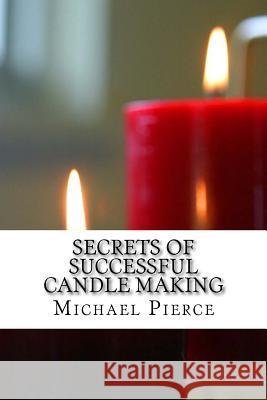 Secrets of Successful Candle Making Michael Pierce 9781540322661 Createspace Independent Publishing Platform - książka