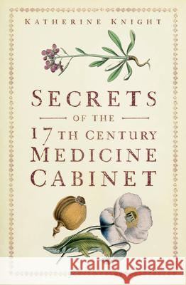 Secrets of the 17th Century Medicine Cabinet Katherine Knight 9781803997018 The History Press Ltd - książka