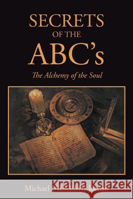 SECRETS OF THE ABC's: The Alchemy of the Soul Jordan, Michael (Alkemi) 9781503556997 Xlibris Corporation - książka