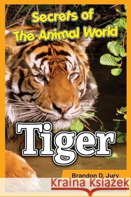 Secrets of The Animal World Tiger: Children's Animals Books Brandon D Jury 9781539003526 Createspace Independent Publishing Platform - książka