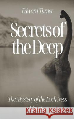 Secrets of the Deep: The Mystery of the Loch Ness Monster Edward Turner   9798223778936 Oliver Lancaster - książka