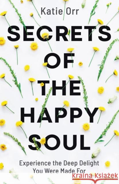 Secrets of the Happy Soul: Experience the Deep Delight You Were Made for Katie Orr 9780764234477 Bethany House Publishers - książka