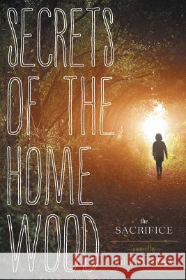 Secrets of the Home Wood: The Sacrifice Julie Whitley 9781460255285 FriesenPress - książka