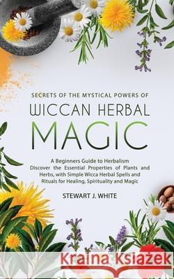 Secrets of the Mystical Powers of Wiccan Herbal Magic Stewart J. White 9781777094164 Midnight Meadow Publishing - książka