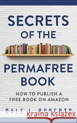 Secrets of the Permafree Book: How to Publish a Free Book on Amazon Dale L. Roberts 9781950043170 One Jacked Monkey, LLC - książka