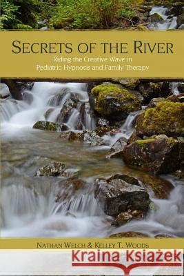 Secrets of the River: Riding the Creative Wave in Pediatric Hypnosis and Family Therapy Kelley T. Woods Nathan Welch 9781492384304 Createspace - książka