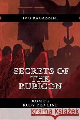 Secrets Of The Rubicon: Rome's Ruby Red Line Ivo Ragazzini, Rosemary Dawn Allison 9788835421153 Tektime - książka