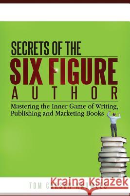 Secrets of the Six-Figure Author: Mastering the Inner Game of Writing, Publishing and Marketing Books Tom Corson-Knowles 9780988433670 Tckpublishing Com - książka