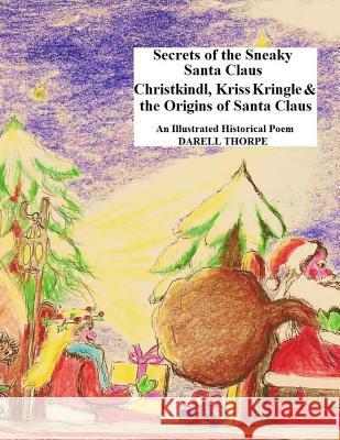 Secrets of the Sneaky Santa Claus: {Christkindl, Kriss Kringle & the Origins of Santa Claus} Darell Thorpe Darell Thorpe Jenifer Thorpe 9781522921905 Createspace Independent Publishing Platform - książka