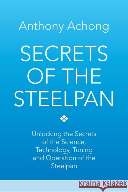 Secrets of the Steelpan: Unlocking the Secrets of the Science, Technology, Tuning of the Steelpan Achong, Anthony 9781483634845 Xlibris Corporation - książka