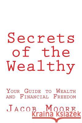 Secrets of the Wealthy: Your Guide to Wealth and Financial Freedom Jacob Rion Moore 9781535205740 Createspace Independent Publishing Platform - książka