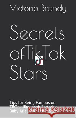 Secrets of TikTok Stars: Tips for Being Famous on TikTok like Jacob Sartorius, Baby Ariel, and Other Stars Victoria Brandy 9781677873586 Independently Published - książka