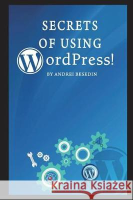 Secrets of Using Wordpress! Andrei Besedin 9781717862167 Independently Published - książka