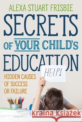 Secrets of Your Child's Education: Hidden Causes of Success or Failure Chloe Annetts Alexa Stuart Frisbie 9781735846019 Mediacs - książka