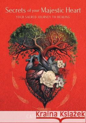 Secrets of your Majestic Heart: Your Sacred Journey to Healing Catia Carrier 9781038319166 FriesenPress - książka