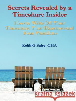Secrets Revealed by a Timeshare Insider: How to Write Off Your Timeshare, Your Expenses and Your Vacations Saire Cha, Keith G. 9781425130459 Trafford Publishing - książka