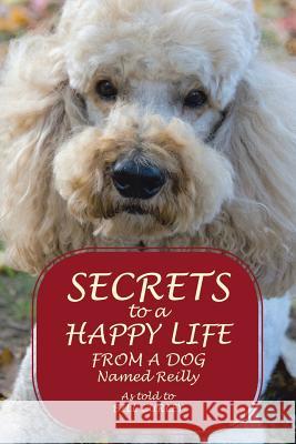 Secrets to a Happy Life from a Dog Named Reilly Bill Curley 9781483455709 Lulu Publishing Services - książka