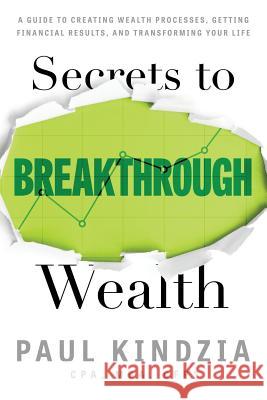 Secrets To Breakthrough Wealth: A Guide To Creating Wealth Processes, Getting Financial Results, and Transforming Your Life Kindzia, Paul 9780692708767 Paul Kindzia, Inc. - książka