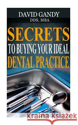 Secrets to Buying Your Ideal Dental Practice David Gand 9781530294398 Createspace Independent Publishing Platform - książka