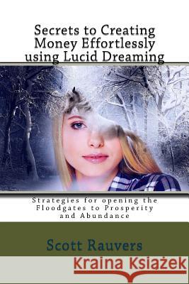 Secrets to Creating Money Effortlessly using Lucid Dreaming: Strategies for opening the Floodgates to Prosperity and Abundance Rauvers, Scott 9781533598202 Createspace Independent Publishing Platform - książka