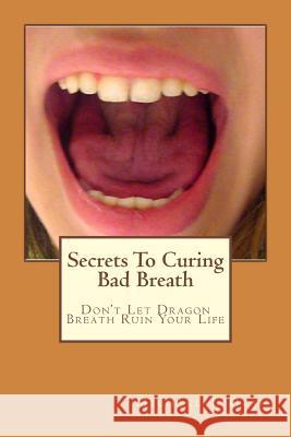 Secrets To Curing Bad Breath: Don't Let Dragon Breath Ruin Your Life Dean, Michael L. 9781456384111 Createspace Independent Publishing Platform - książka