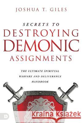 Secrets to Destroying Demonic Assignments: The Ultimate Spiritual Warfare and Deliverance Handbook Joshua T. Giles 9780768464283 Destiny Image Incorporated - książka