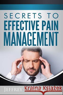 Secrets to Effective Pain Management: How to regain control of your own pain relief Bado D. O., Jeffrey 9781519515902 Createspace Independent Publishing Platform - książka
