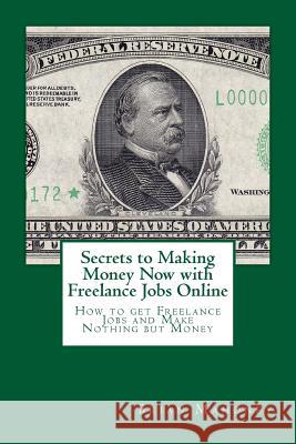 Secrets to Making Money Now with Freelance Jobs Online: How to get Freelance Jobs and Make Nothing but Money Mahoney, Brian 9781981365937 Createspace Independent Publishing Platform - książka