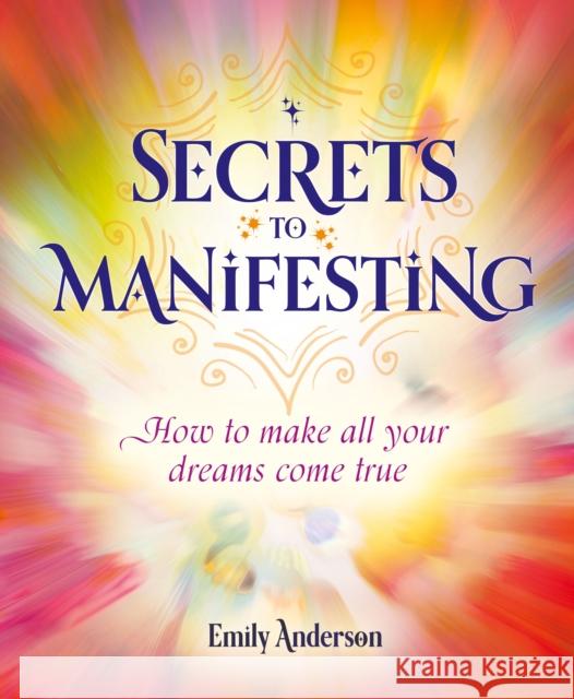 Secrets to Manifesting: How to Make All Your Dreams Come True Emily Anderson 9781398818965 Arcturus Publishing Ltd - książka