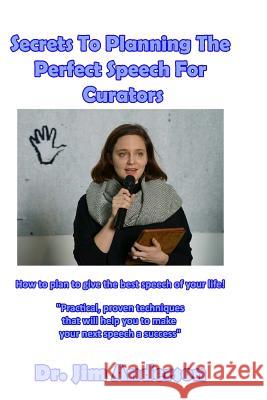 Secrets To Planning The Perfect Speech For Curators: How To Plan To Give The Best Speech Of Your Life! Anderson, Jim 9781545012017 Createspace Independent Publishing Platform - książka