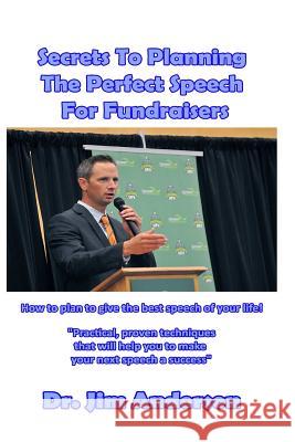 Secrets To Planning The Perfect Speech For Fundraisers: How To Plan To Give The Best Speech Of Your Life! Anderson, Jim 9781545256787 Createspace Independent Publishing Platform - książka