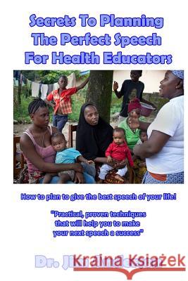 Secrets To Planning The Perfect Speech For Health Educators: How To Plan To Give The Best Speech Of Your Life! Anderson, Jim 9781545284087 Createspace Independent Publishing Platform - książka
