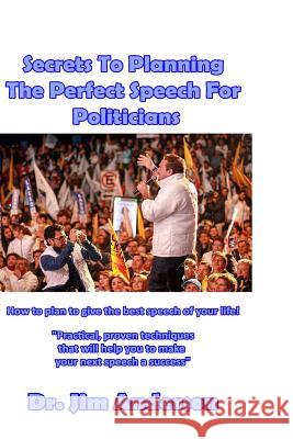 Secrets To Planning The Perfect Speech For Politicians: How To Plan To Give The Best Speech Of Your Life! Anderson, Jim 9781546423638 Createspace Independent Publishing Platform - książka