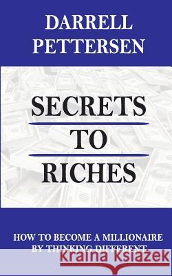 Secrets to Riches: How Thinking Different Can Make You a Millionaire Darrell Pettersen 9781985814288 Createspace Independent Publishing Platform - książka