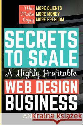 Secrets to Scale a Highly Profitable Web Design Business Ann Boots 9781974698684 Createspace Independent Publishing Platform - książka