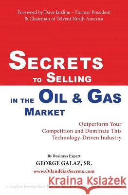 Secrets To Selling In The Oil & Gas Market: Outperform Your Competition and Dominate This Technology-Driven Industry Galaz, Sr. George 9780986392702 SCA Press - książka