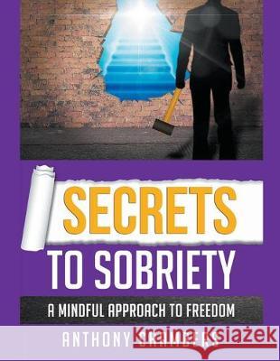 Secrets To Sobriety, A Mindful Approach to Freedom Anthony Chambers 9781393964346 Draft2digital - książka