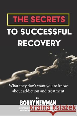 Secrets to Successful Recovery: What THEY don't want you to know about addiction and treatment Bobby Newman 9781717041296 Createspace Independent Publishing Platform - książka