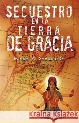 Secuestro En La Tierra de Gracia Miguel A. Santan 9781466912069 Trafford Publishing - książka