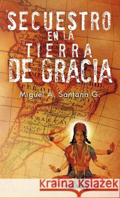 Secuestro En La Tierra de Gracia Miguel A. Santan 9781466912083 Trafford Publishing - książka