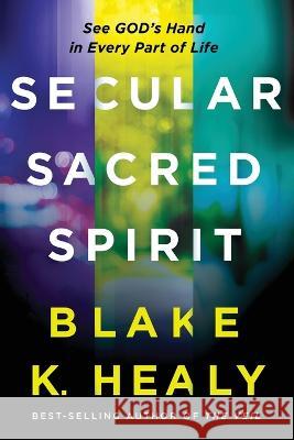 Secular, Sacred, Spirit: See God\'s Hand in Every Part of Life Blake K. Healy 9781636411156 Charisma House - książka