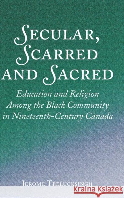 Secular, Scarred and Sacred: Education and Religion Among the Black Community in Nineteenth-Century Canada Teelucksingh, Jerome 9781433162268 Peter Lang Publishing Inc - książka