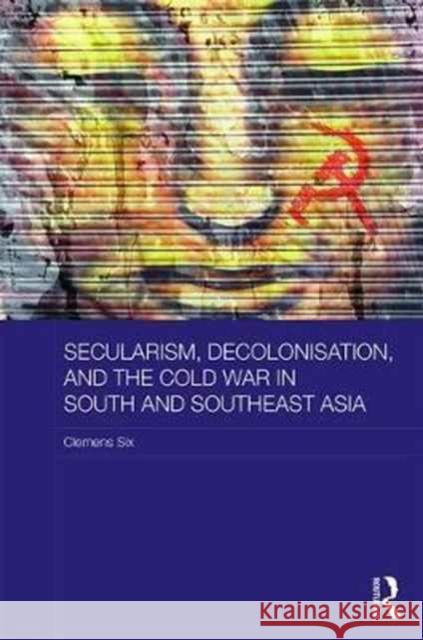Secularism, Decolonisation, and the Cold War in South and Southeast Asia Clemens Six 9781138052024 Routledge - książka