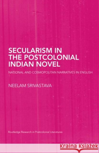 Secularism in the Postcolonial Indian Novel: National and Cosmopolitan Narratives in English Neelam Srivastava 9780415759502 Routledge - książka