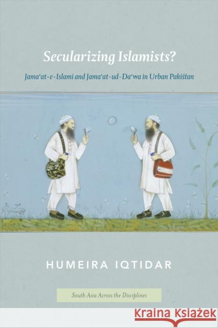 Secularizing Islamists?: Jama'at-e-Islami and Jama'at-ud-Da'wa in Urban Pakistan Iqtidar, Humeira 9780226384689 University of Chicago Press - książka