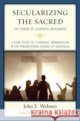 Secularizing the Sacred: The Demise of Liturgical Wholeness John E. Webster Ronald S. Laura 9780761867616 Upa - książka